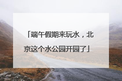 端午假期来玩水，北京这个水公园开园了