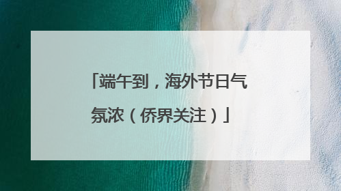 端午到，海外节日气氛浓（侨界关注）