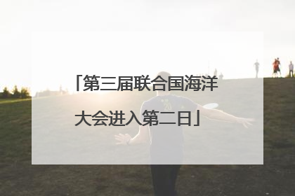 第三届联合国海洋大会进入第二日