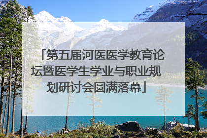 第五届河医医学教育论坛暨医学生学业与职业规划研讨会圆满落幕