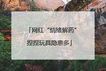 网红“情绪解药”捏捏玩具隐患多
