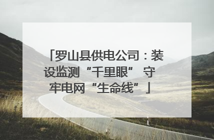罗山县供电公司：装设监测“千里眼” 守牢电网“生命线”