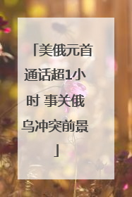 美俄元首通话超1小时 事关俄乌冲突前景