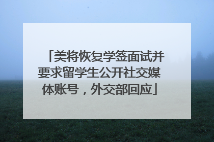 美将恢复学签面试并要求留学生公开社交媒体账号，外交部回应