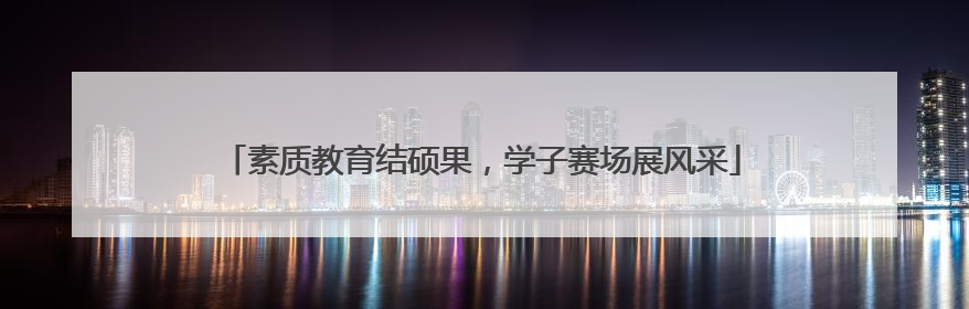 素质教育结硕果，学子赛场展风采