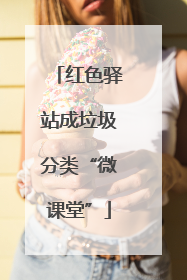 红色驿站成垃圾分类“微课堂”