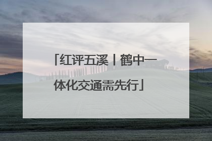 红评五溪丨鹤中一体化交通需先行