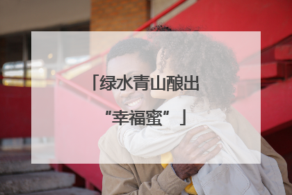 绿水青山酿出“幸福蜜”