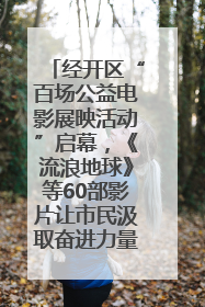 经开区“百场公益电影展映活动”启幕，《流浪地球》等60部影片让市民汲取奋进力量