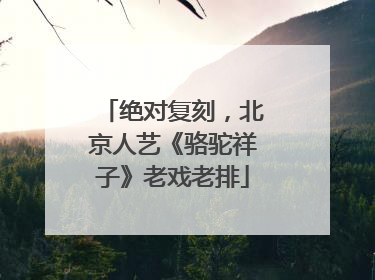 绝对复刻，北京人艺《骆驼祥子》老戏老排
