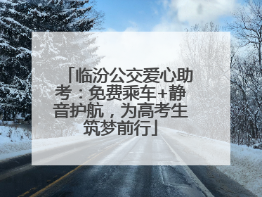 临汾公交爱心助考:免费乘车+静音护航,为高考生筑梦前行
