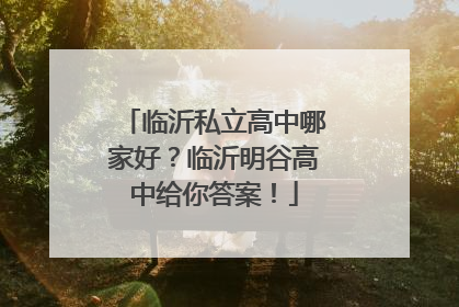 临沂私立高中哪家好？临沂明谷高中给你答案！