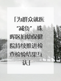 为群众就医“减负” 珠晖区妇幼保健院持续推进检查检验结果互认