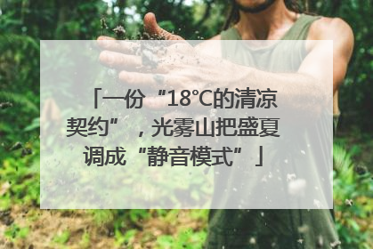 一份“18℃的清凉契约”，光雾山把盛夏调成“静音模式”