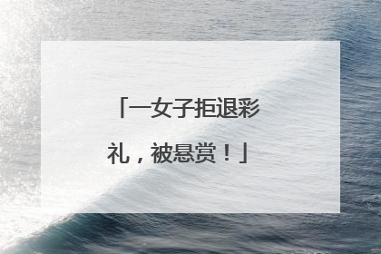 一女子拒退彩礼，被悬赏！