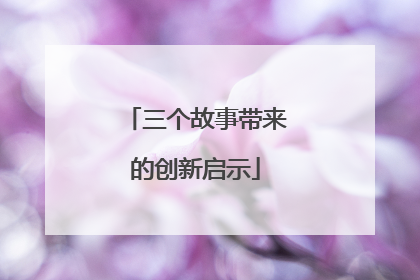 三个故事带来的创新启示