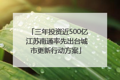 三年投资近500亿 江苏南通率先出台城市更新行动方案