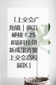 上交会广角镜｜前沿硬核！258项科技创新成果齐聚上交会高校展区