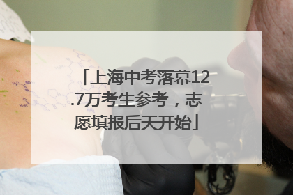 上海中考落幕12.7万考生参考，志愿填报后天开始