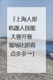 上海人形机器人技能大赛开赛 现场比拼看点多多→