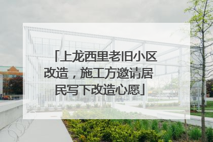 上龙西里老旧小区改造，施工方邀请居民写下改造心愿