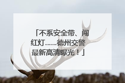 不系安全带、闯红灯……德州交警最新高清曝光！
