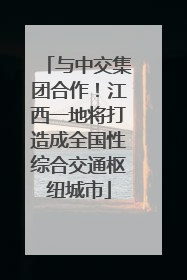 与中交集团合作！江西一地将打造成全国性综合交通枢纽城市