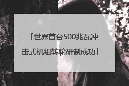 世界首台500兆瓦冲击式机组转轮研制成功