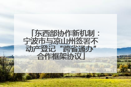 东西部协作新机制：宁波市与凉山州签署不动产登记“跨省通办”合作框架协议