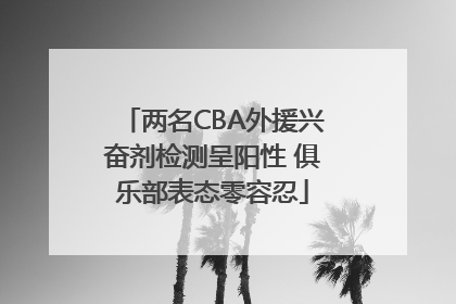 两名CBA外援兴奋剂检测呈阳性 俱乐部表态零容忍