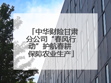 中华财险甘肃分公司“春风行动”护航春耕 保障农业生产