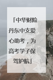 中华财险丹东中支爱心助考，为高考学子保驾护航