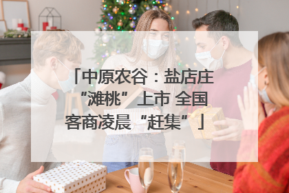 中原农谷：盐店庄“滩桃”上市 全国客商凌晨“赶集”