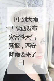 中到大雨!陕西发布灾害性天气预报,西安降雨要来了