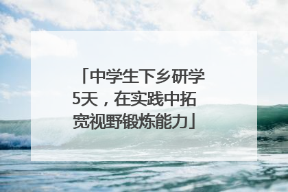 中学生下乡研学5天，在实践中拓宽视野锻炼能力