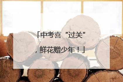 中考喜“过关”，鲜花赠少年！