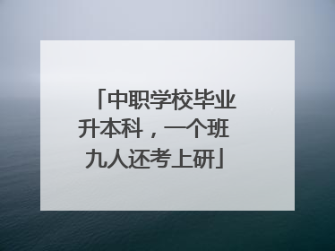 中职学校毕业升本科，一个班九人还考上研