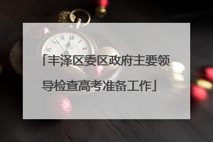 丰泽区委区政府主要领导检查高考准备工作
