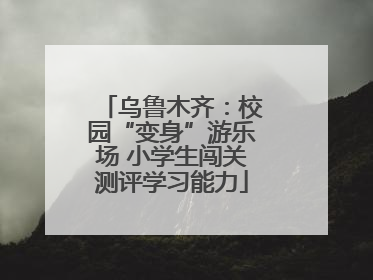 乌鲁木齐：校园“变身”游乐场 小学生闯关测评学习能力