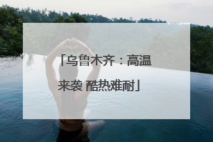 乌鲁木齐：高温来袭 酷热难耐