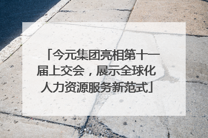 今元集团亮相第十一届上交会，展示全球化人力资源服务新范式