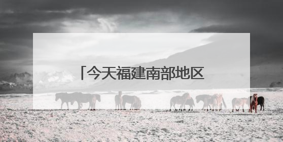 今天福建南部地区仍有暴雨，中考期间谨防雷雨天气