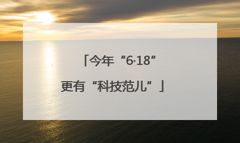 今年“6·18”更有“科技范儿”