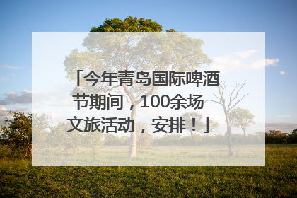 今年青岛国际啤酒节期间，100余场文旅活动，安排！