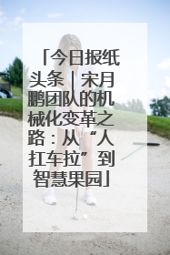 今日报纸头条｜宋月鹏团队的机械化变革之路：从“人扛车拉”到智慧果园