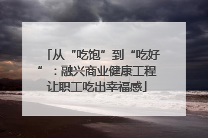 从“吃饱”到“吃好”：融兴商业健康工程让职工吃出幸福感