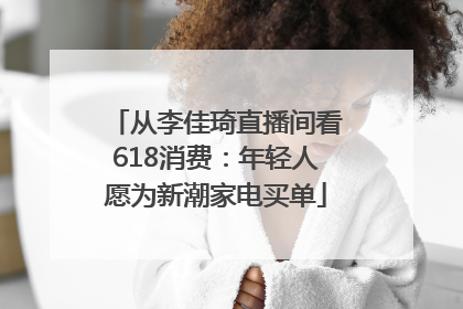 从李佳琦直播间看618消费：年轻人愿为新潮家电买单