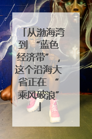 从渤海湾到 “蓝色经济带”，这个沿海大省正在 “乘风破浪”