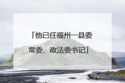 他已任福州一县委常委、政法委书记