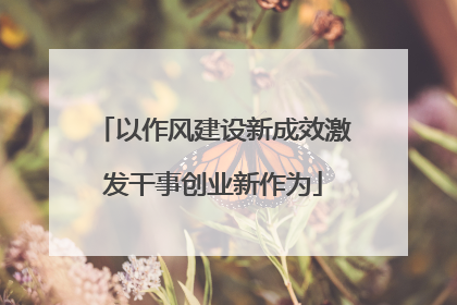 以作风建设新成效激发干事创业新作为